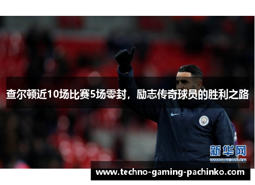 查尔顿近10场比赛5场零封，励志传奇球员的胜利之路