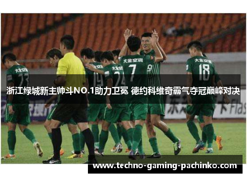 浙江绿城新主帅斗NO.1助力卫冕 德约科维奇霸气夺冠巅峰对决