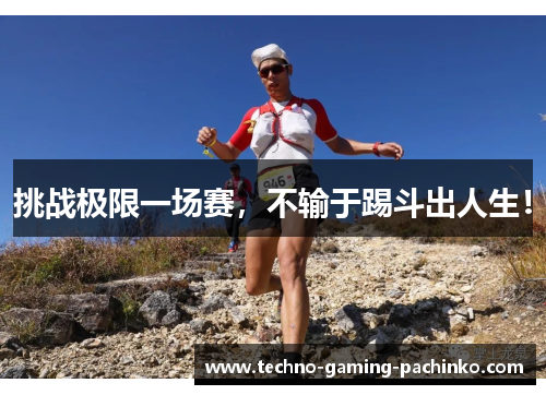 挑战极限一场赛，不输于踢斗出人生！
