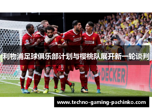 利物浦足球俱乐部计划与樱桃队展开新一轮谈判