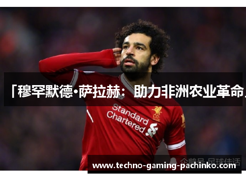 「穆罕默德·萨拉赫：助力非洲农业革命」